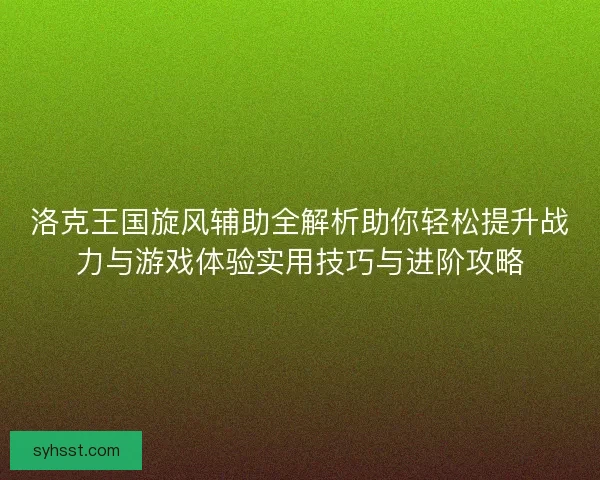 洛克王国旋风辅助全解析助你轻松提升战力与游戏体验实用技巧与进阶攻略
