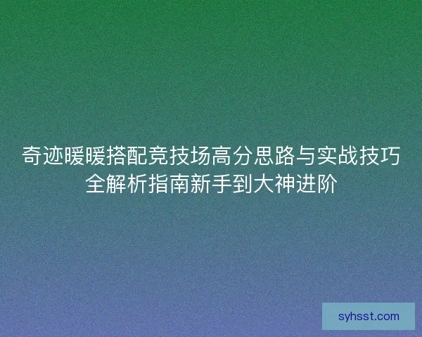 奇迹暖暖搭配竞技场高分思路与实战技巧全解析指南新手到大神进阶