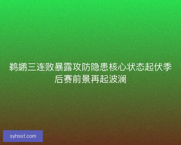 鹈鹕三连败暴露攻防隐患核心状态起伏季后赛前景再起波澜
