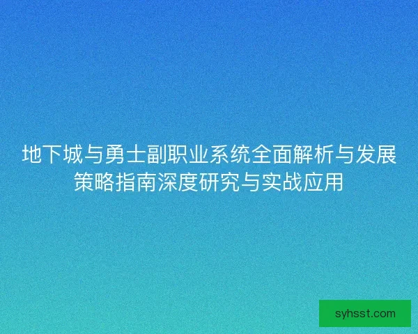 地下城与勇士副职业系统全面解析与发展策略指南深度研究与实战应用